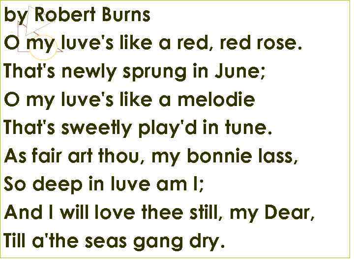 by Robert Burns O my luve's like a red, red rose. That's newly sprung