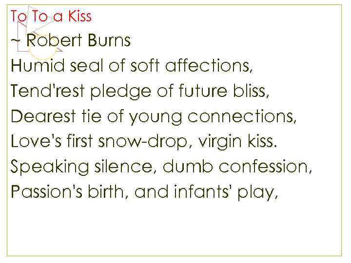 To To a Kiss ~ Robert Burns Humid seal of soft affections, Tend'rest pledge