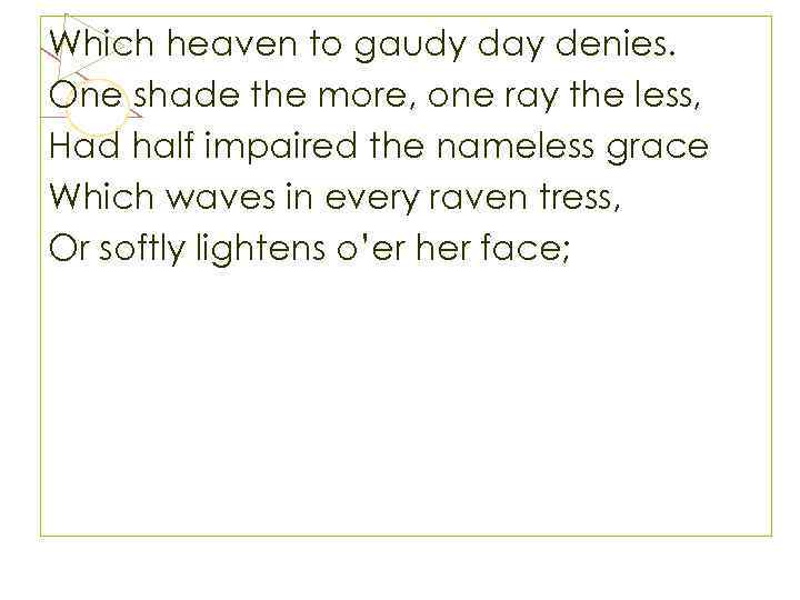 Which heaven to gaudy day denies. One shade the more, one ray the less,