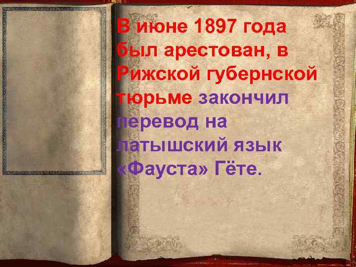 В июне 1897 года был арестован, в Рижской губернской тюрьме закончил перевод на латышский