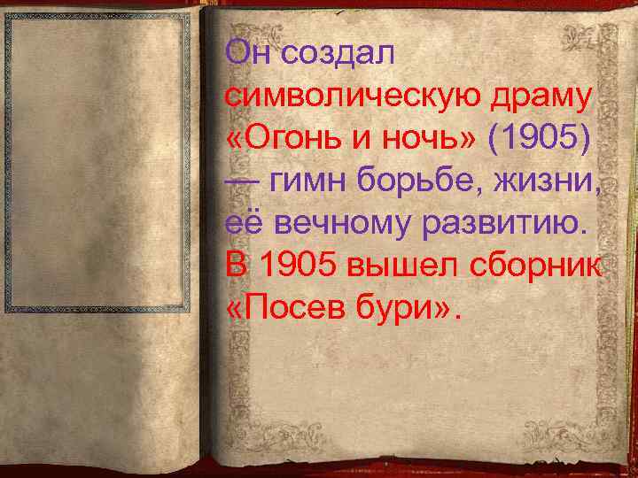 Он создал символическую драму «Огонь и ночь» (1905) — гимн борьбе, жизни, её вечному