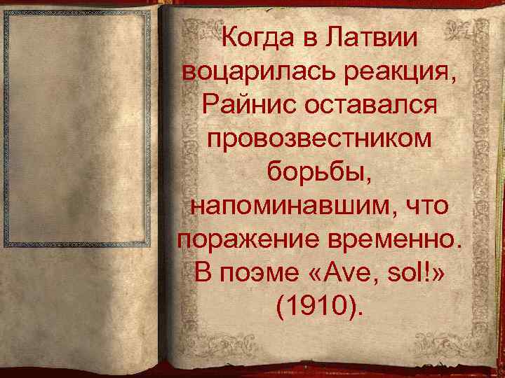 Когда в Латвии воцарилась реакция, Райнис оставался провозвестником борьбы, напоминавшим, что поражение временно. В
