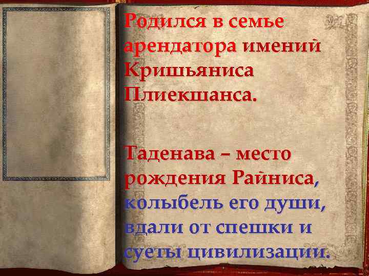 Родился в семье арендатора имений Кришьяниса Плиекшанса. Таденава – место рождения Райниса, колыбель его