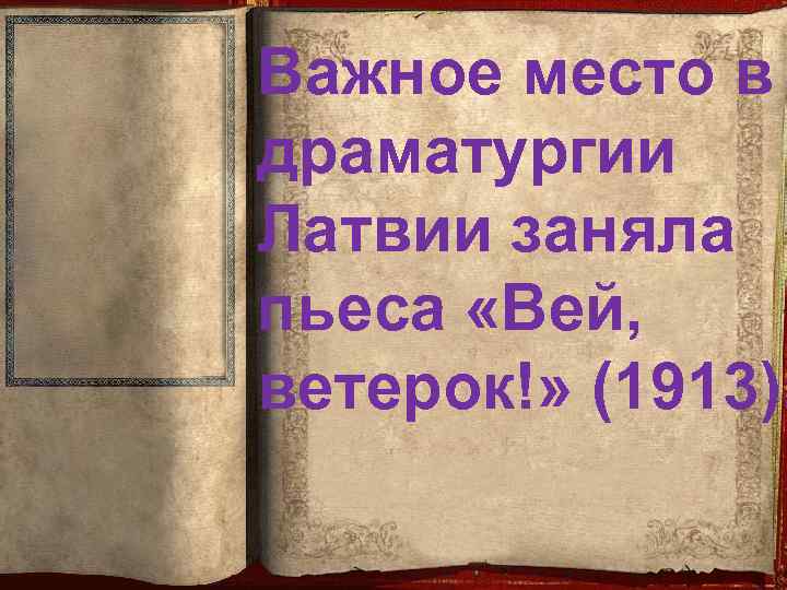 Важное место в драматургии Латвии заняла пьеса «Вей, ветерок!» (1913). 