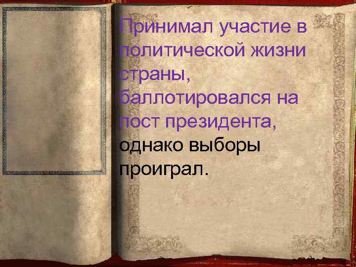Принимал участие в политической жизни страны, баллотировался на пост президента, однако выборы проиграл. 