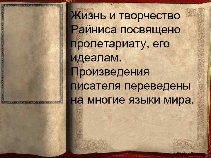 Жизнь и творчество Райниса посвящено пролетариату, его идеалам. Произведения писателя переведены на многие языки