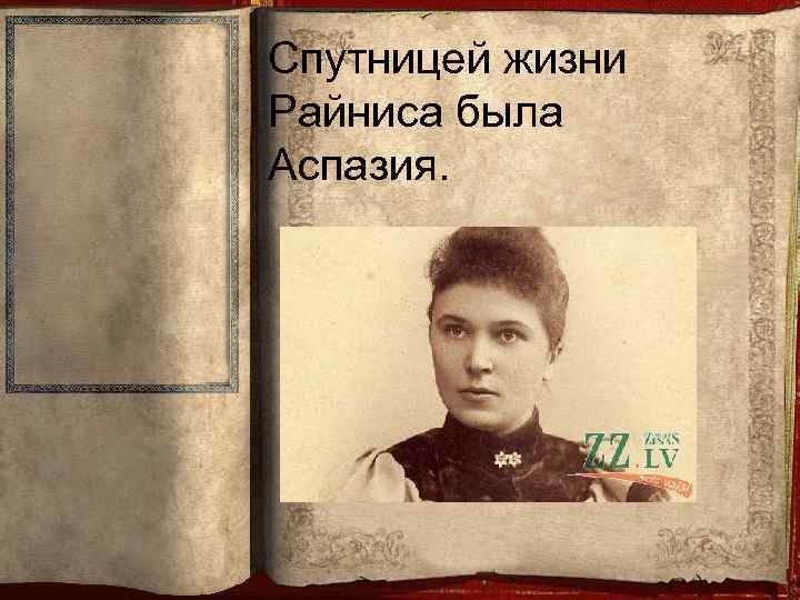 Спутницей жизни Райниса была Аспазия. 