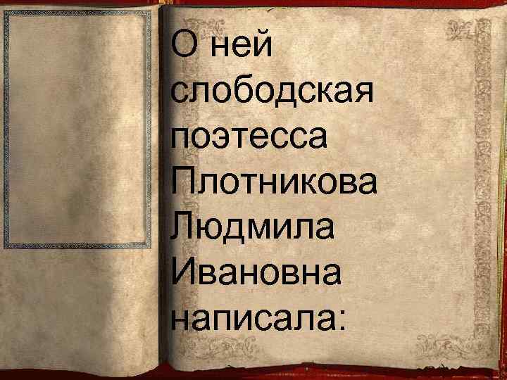 О ней слободская поэтесса Плотникова Людмила Ивановна написала: 