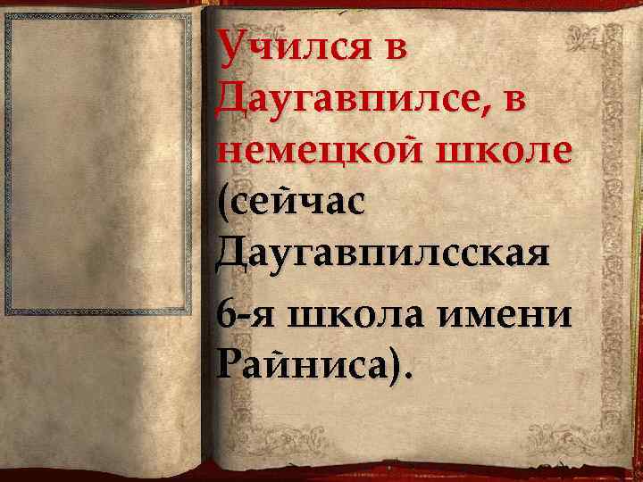 Учился в Даугавпилсе, в немецкой школе (сейчас Даугавпилсская 6 -я школа имени Райниса). 