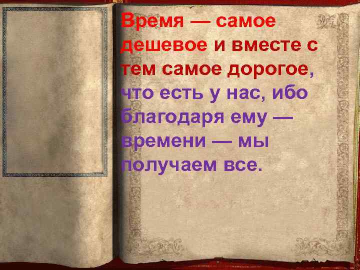 Время — самое дешевое и вместе с тем самое дорогое, что есть у нас,
