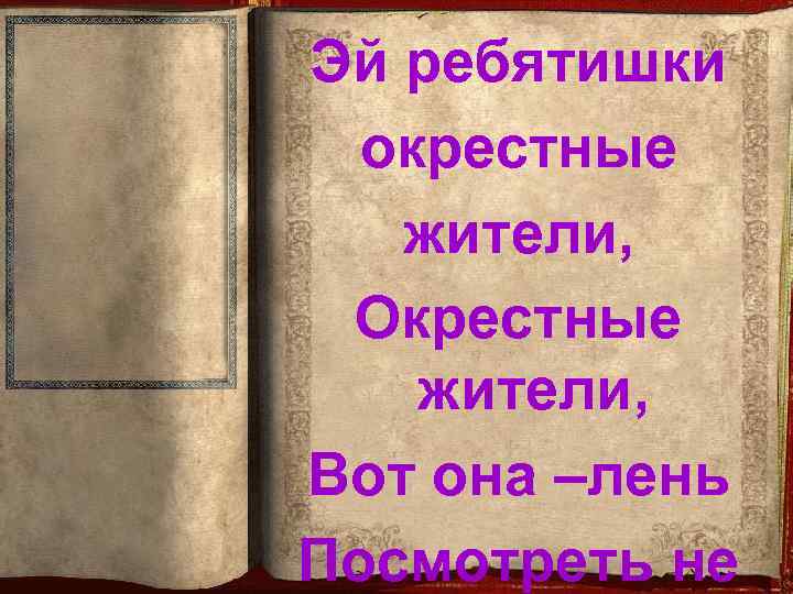 Эй ребятишки окрестные жители, Окрестные жители, Вот она –лень Посмотреть не 