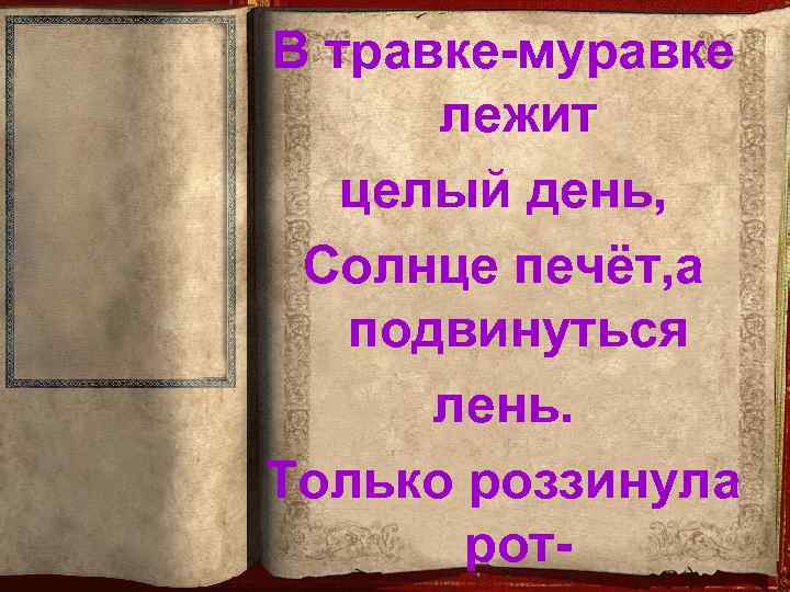В травке-муравке лежит целый день, Солнце печёт, а подвинуться лень. Только роззинула рот- 
