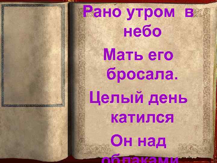 Рано утром в небо Мать его бросала. Целый день катился Он над 