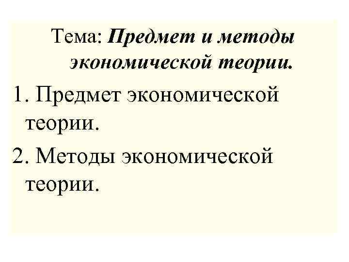 Тема: Предмет и методы экономической теории. 1. Предмет экономической теории. 2. Методы экономической теории.