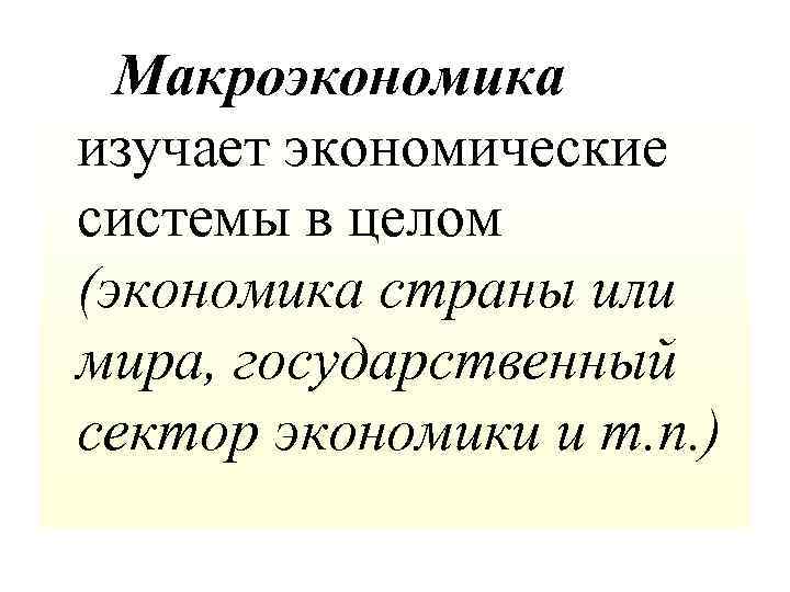 Макроэкономика изучает экономические системы в целом (экономика страны или мира, государственный сектор экономики и