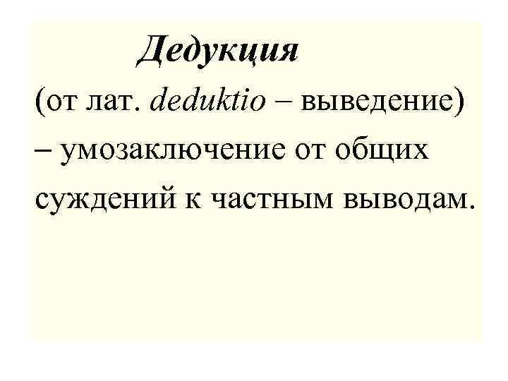  Дедукция (от лат. deduktio – выведение) – умозаключение от общих суждений к частным