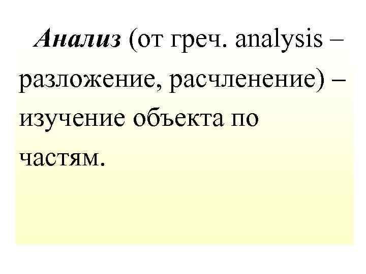  Анализ (от греч. analysis – разложение, расчленение) – изучение объекта по частям. 