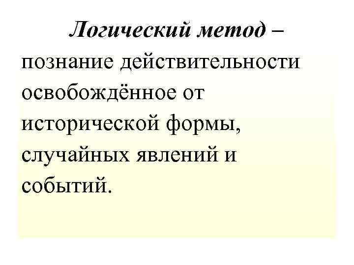 Логический метод – познание действительности освобождённое от исторической формы, случайных явлений и событий. 