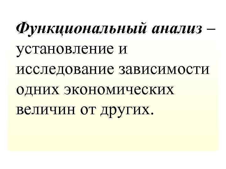  Функциональный анализ – установление и исследование зависимости одних экономических величин от других. 