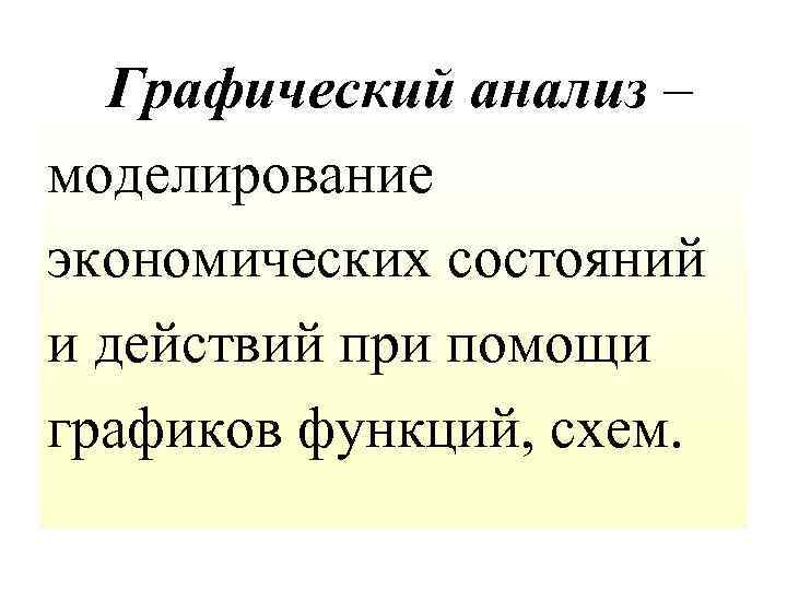Графический анализ – моделирование экономических состояний и действий при помощи графиков функций, схем. 