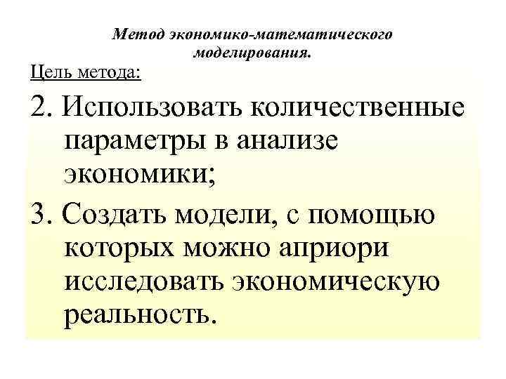 Метод экономико-математического моделирования. Цель метода: 2. Использовать количественные параметры в анализе экономики; 3. Создать