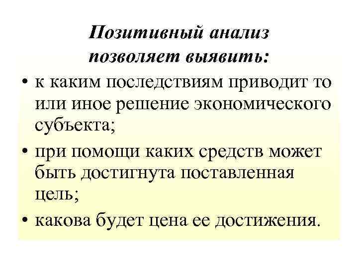 Позитивный анализ позволяет выявить: • к каким последствиям приводит то или иное решение экономического
