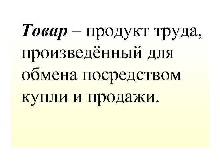 Товар – продукт труда, произведённый для обмена посредством купли и продажи. 