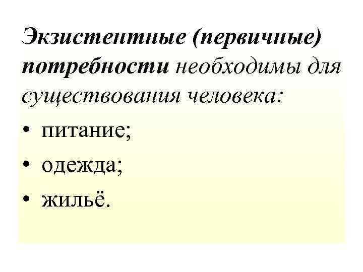 Экзистентные (первичные) потребности необходимы для существования человека: • питание; • одежда; • жильё. 