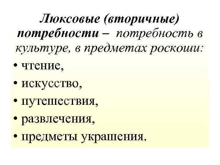 Люксовые (вторичные) потребности – потребность в культуре, в предметах роскоши: • чтение, • искусство,