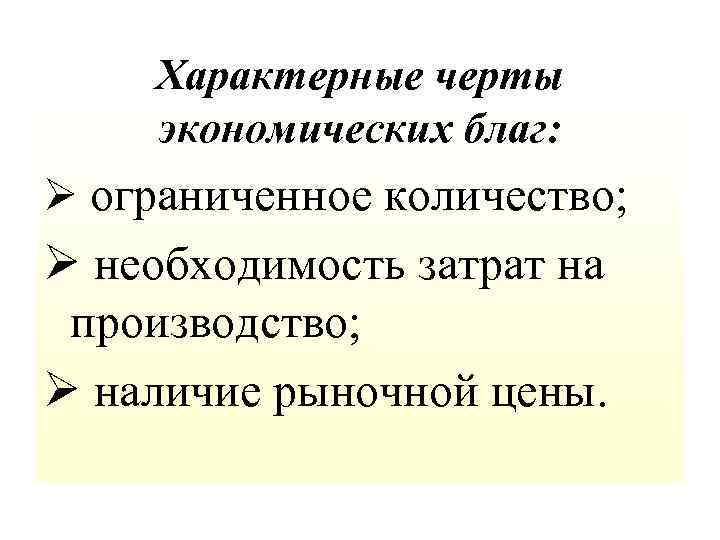 Характерные черты экономических благ: Ø ограниченное количество; Ø необходимость затрат на производство; Ø наличие