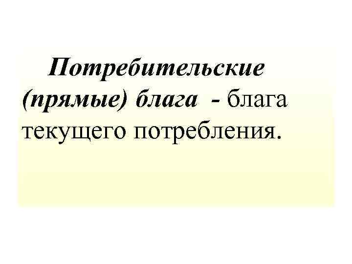  Потребительские (прямые) блага - блага текущего потребления. 