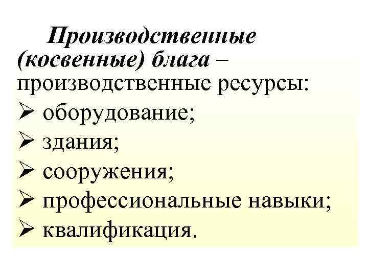  Производственные (косвенные) блага – производственные ресурсы: Ø оборудование; Ø здания; Ø сооружения; Ø