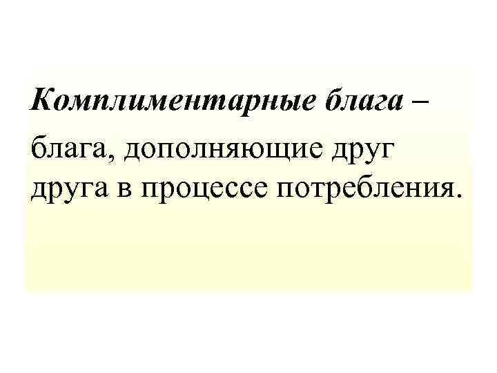 Комплиментарные блага – блага, дополняющие друга в процессе потребления. 