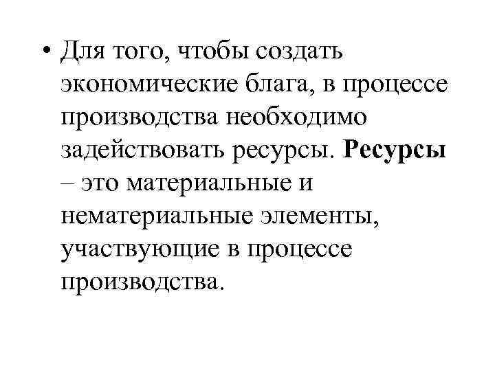  • Для того, чтобы создать экономические блага, в процессе производства необходимо задействовать ресурсы.