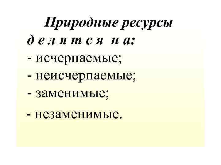 Природные ресурсы д е л я т с я н а: - исчерпаемые;