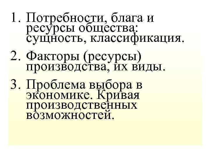 1. Потребности, блага и ресурсы общества: сущность, классификация. 2. Факторы (ресурсы) производства, их виды.
