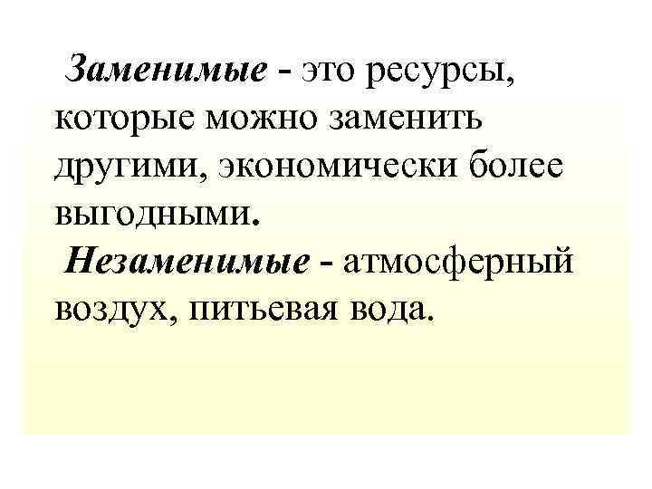  Заменимые - это ресурсы, которые можно заменить другими, экономически более выгодными. Незаменимые -