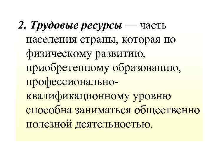 2. Трудовые ресурсы — часть населения страны, которая по физическому развитию, приобретенному образованию, профессиональноквалификационному