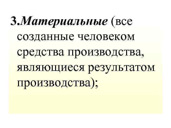 3. Материальные (все созданные человеком средства производства, являющиеся результатом производства); 