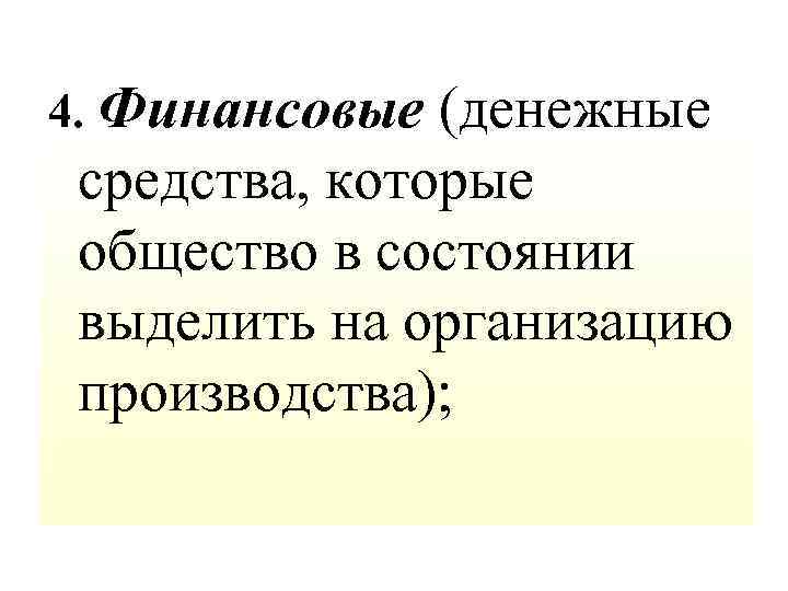 4. Финансовые (денежные средства, которые общество в состоянии выделить на организацию производства); 