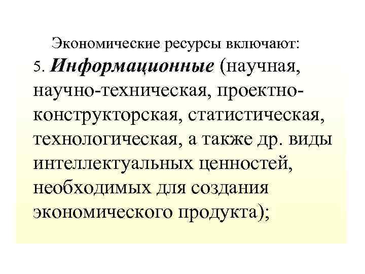  Экономические ресурсы включают: 5. Информационные (научная, научно-техническая, проектноконструкторская, статистическая, технологическая, а также др.