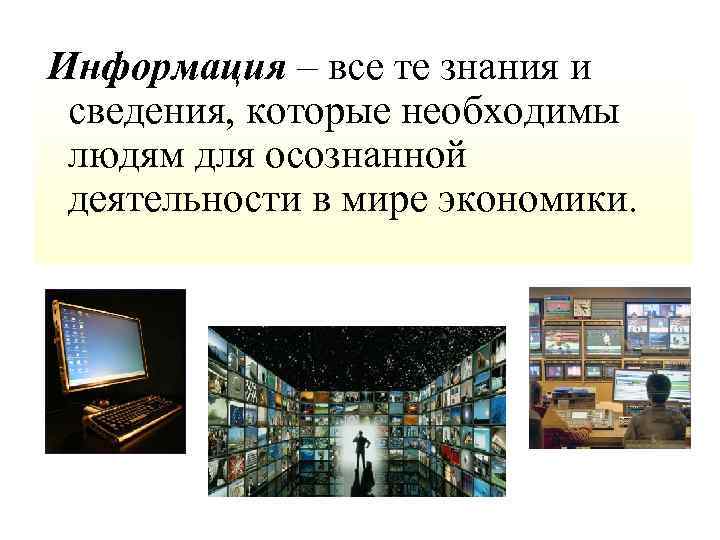 Информация – все те знания и сведения, которые необходимы людям для осознанной деятельности в
