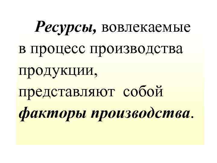  Ресурсы, вовлекаемые в процесс производства продукции, представляют собой факторы производства. 