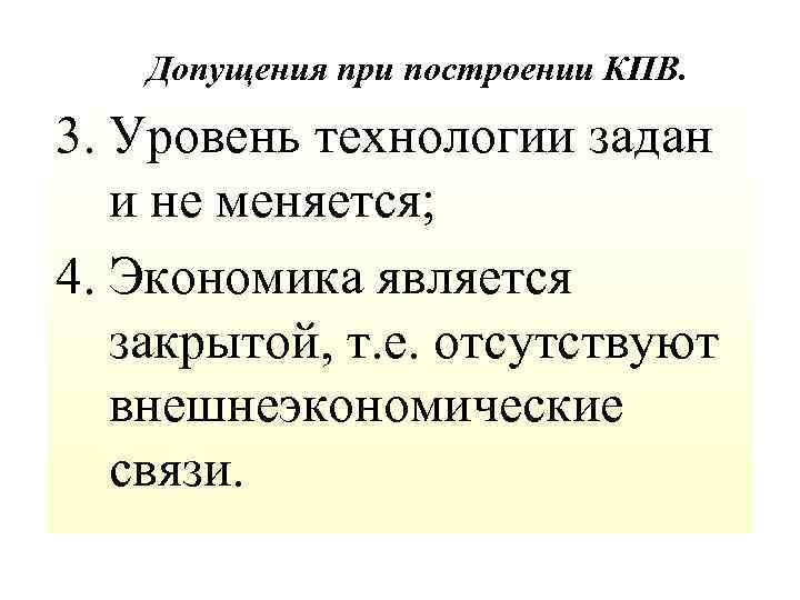  Допущения при построении КПВ. 3. Уровень технологии задан и не меняется; 4. Экономика