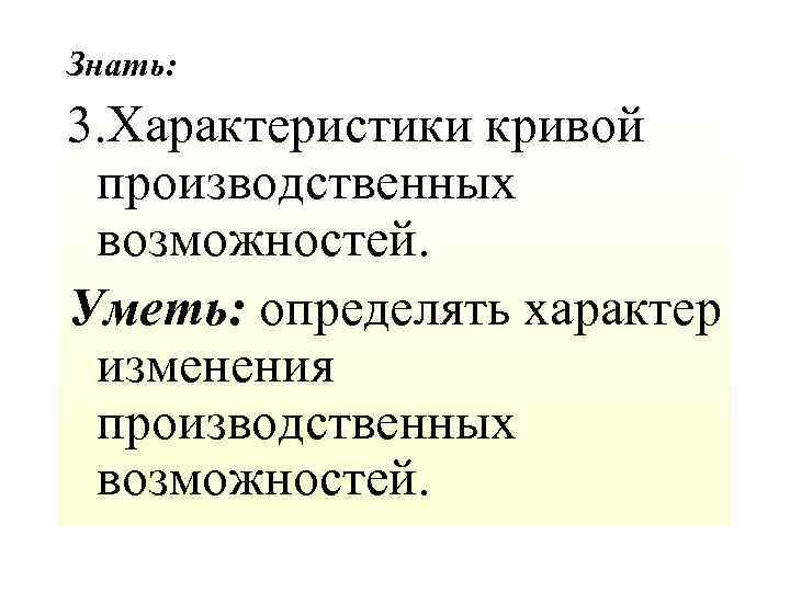 Знать: 3. Характеристики кривой производственных возможностей. Уметь: определять характер изменения производственных возможностей. 