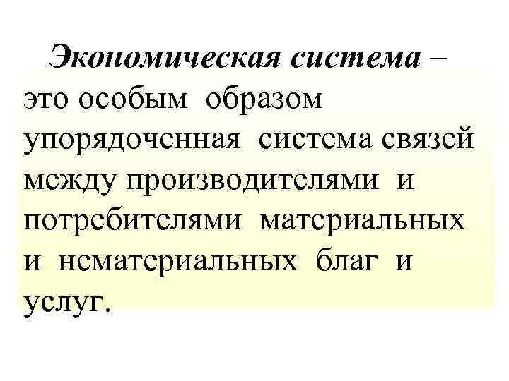  Экономическая система – это особым образом упорядоченная система связей между производителями и потребителями