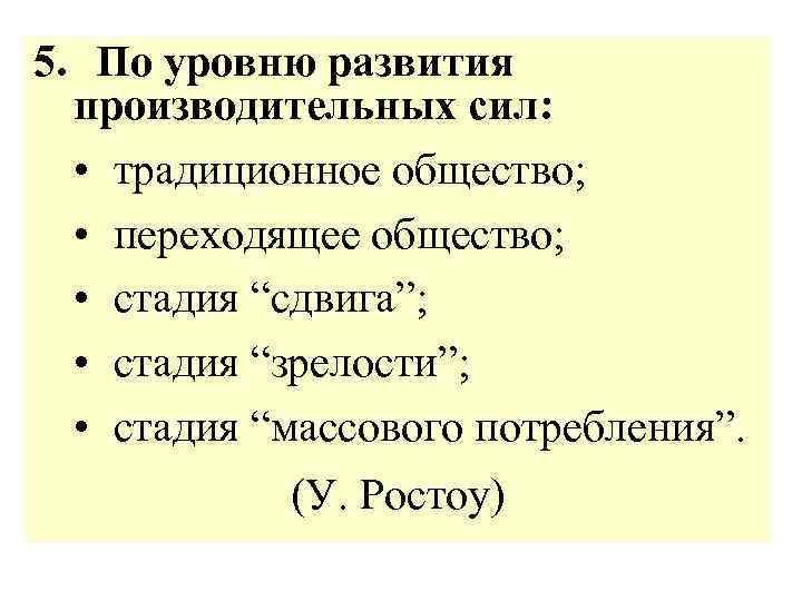 5. По уровню развития производительных сил: • традиционное общество; • переходящее общество; • стадия