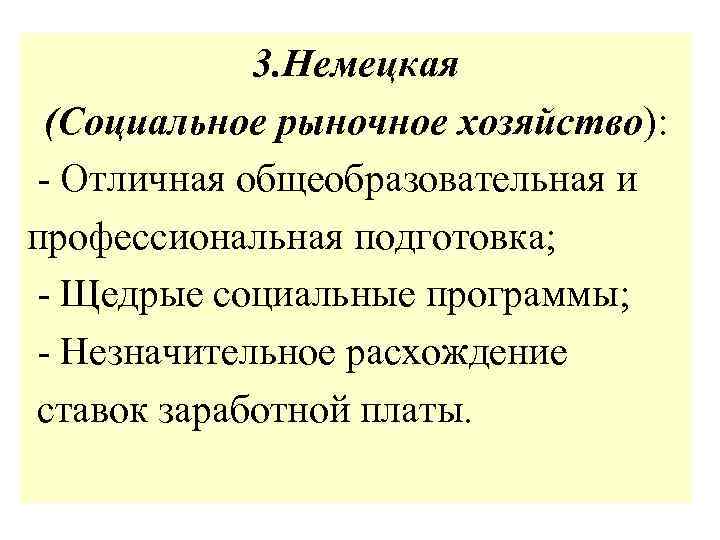 3. Немецкая (Социальное рыночное хозяйство): - Отличная общеобразовательная и профессиональная подготовка; - Щедрые социальные
