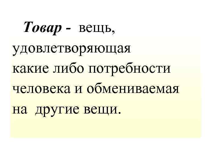  Товар - вещь, удовлетворяющая какие либо потребности человека и обмениваемая на другие вещи.