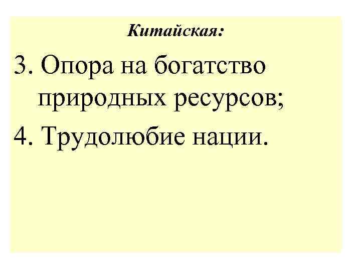 Китайская: 3. Опора на богатство природных ресурсов; 4. Трудолюбие нации. 